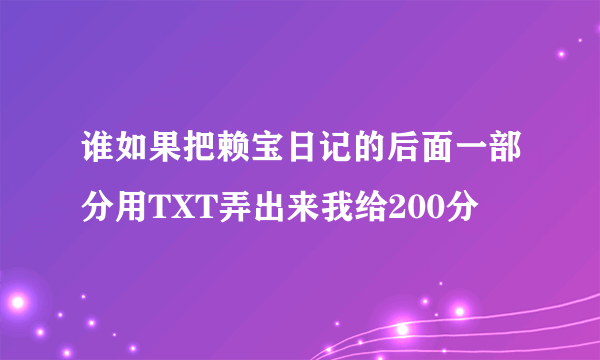 谁如果把赖宝日记的后面一部分用TXT弄出来我给200分