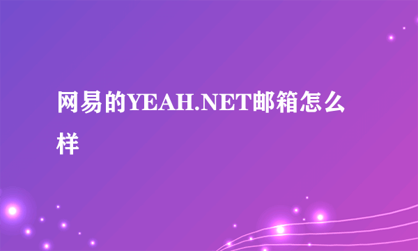 网易的YEAH.NET邮箱怎么样