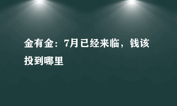 金有金：7月已经来临，钱该投到哪里