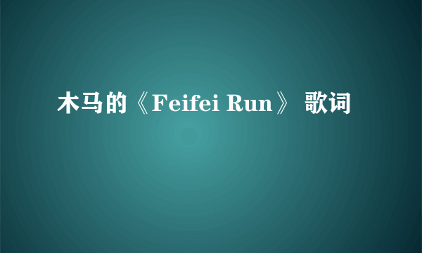 木马的《Feifei Run》 歌词