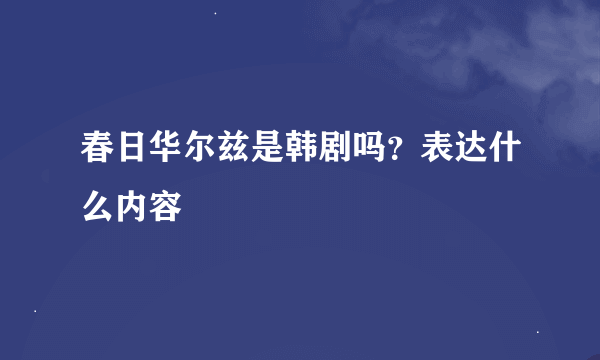 春日华尔兹是韩剧吗？表达什么内容