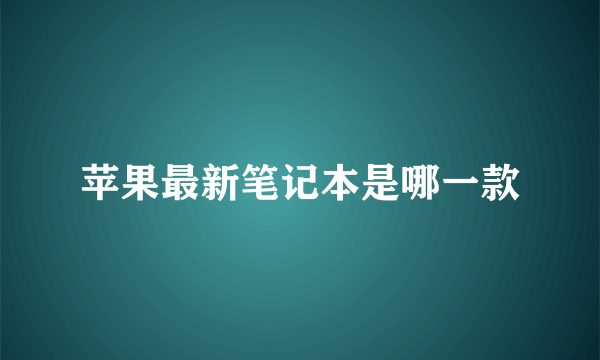 苹果最新笔记本是哪一款