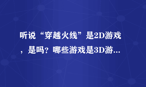 听说“穿越火线”是2D游戏，是吗？哪些游戏是3D游戏呢？什么是2D与3D游戏，它们区别在哪？