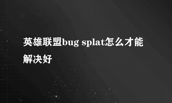 英雄联盟bug splat怎么才能解决好