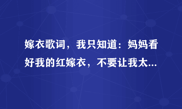 嫁衣歌词，我只知道：妈妈看好我的红嫁衣，不要让我太早死去！！！