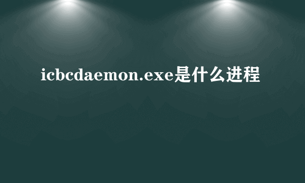 icbcdaemon.exe是什么进程