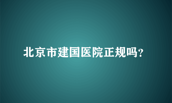 北京市建国医院正规吗？