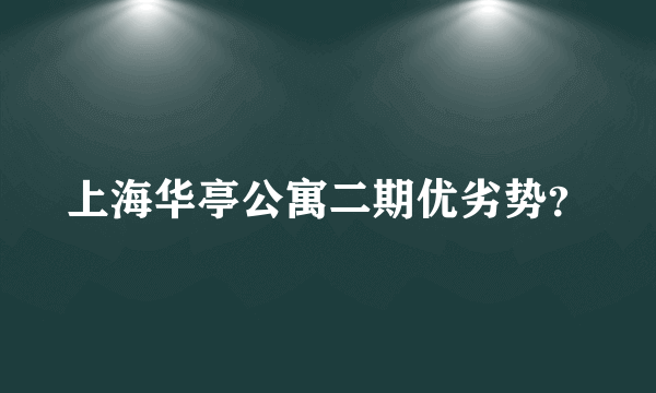 上海华亭公寓二期优劣势？