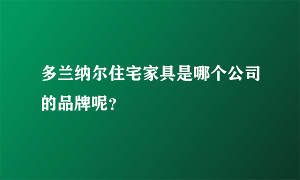 多兰纳尔住宅家具是哪个公司的品牌呢？