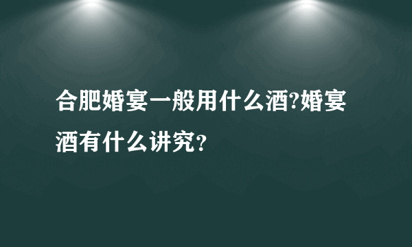 合肥婚宴一般用什么酒?婚宴酒有什么讲究？