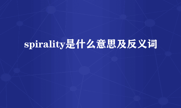 spirality是什么意思及反义词