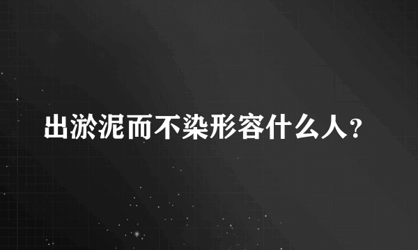 出淤泥而不染形容什么人？