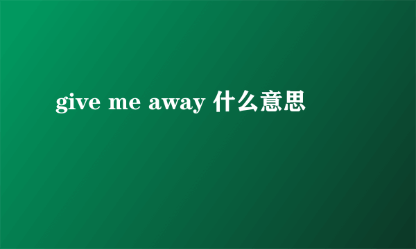 give me away 什么意思