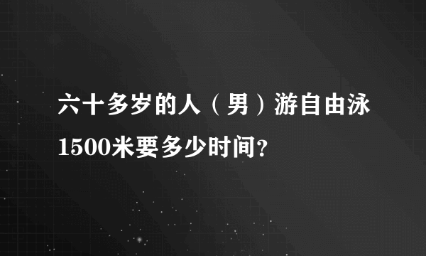 六十多岁的人（男）游自由泳1500米要多少时间？