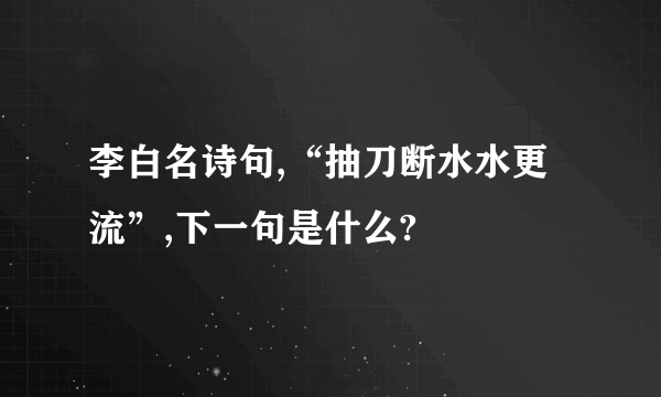 李白名诗句,“抽刀断水水更流”,下一句是什么?