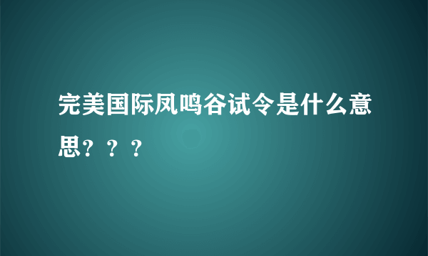 完美国际凤鸣谷试令是什么意思？？？