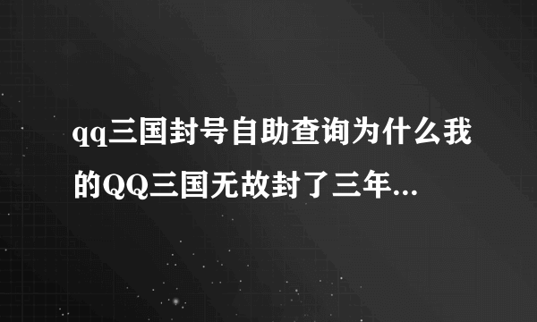 qq三国封号自助查询为什么我的QQ三国无故封了三年 又为什么三年过去了还不解封