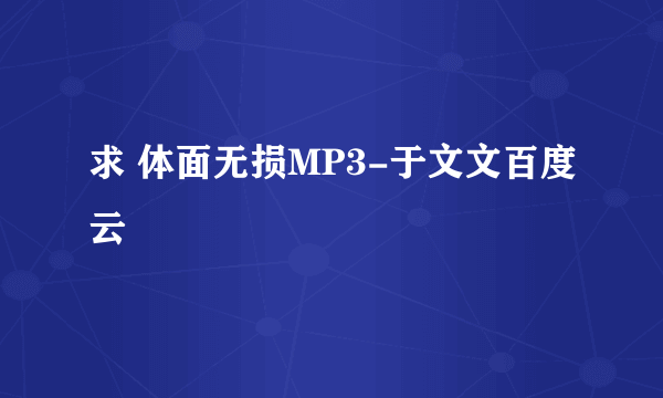 求 体面无损MP3-于文文百度云