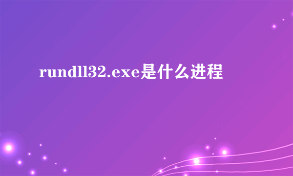 rundll32.exe是什么进程