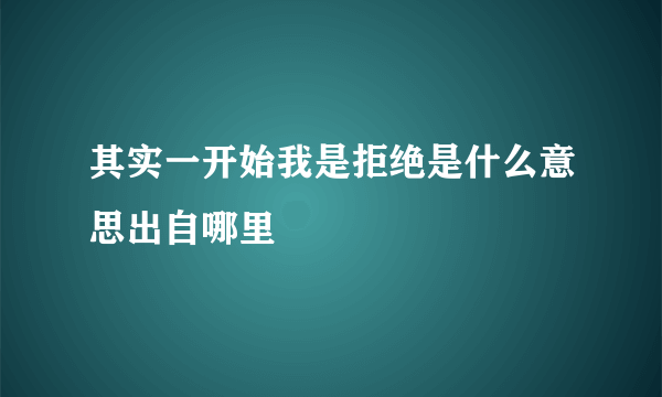 其实一开始我是拒绝是什么意思出自哪里