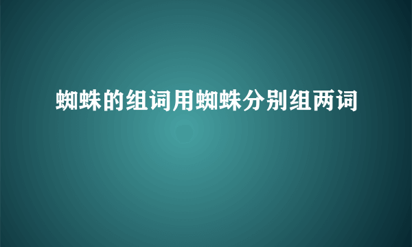 蜘蛛的组词用蜘蛛分别组两词