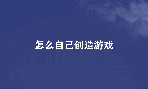 怎么自己创造游戏