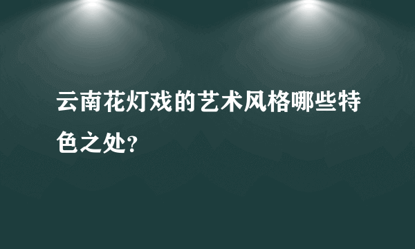 云南花灯戏的艺术风格哪些特色之处？