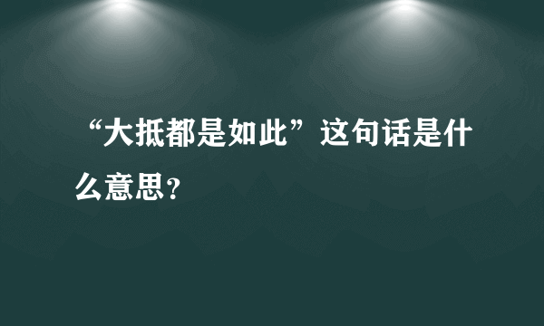 “大抵都是如此”这句话是什么意思？