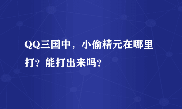 QQ三国中，小偷精元在哪里打？能打出来吗？