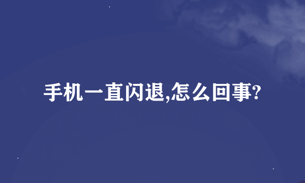 手机一直闪退,怎么回事?