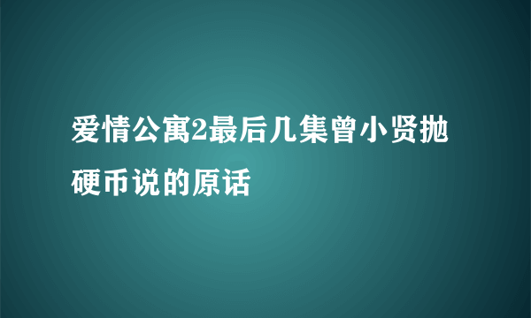 爱情公寓2最后几集曾小贤抛硬币说的原话