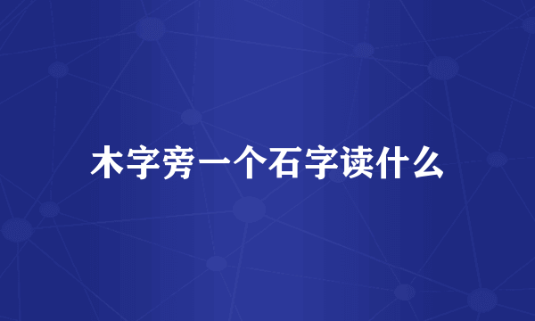 木字旁一个石字读什么