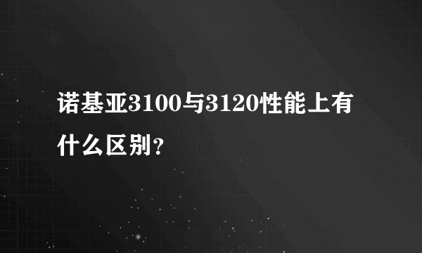 诺基亚3100与3120性能上有什么区别？