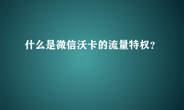 什么是微信沃卡的流量特权？