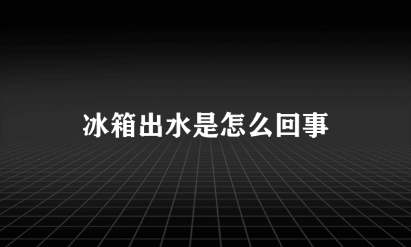 冰箱出水是怎么回事