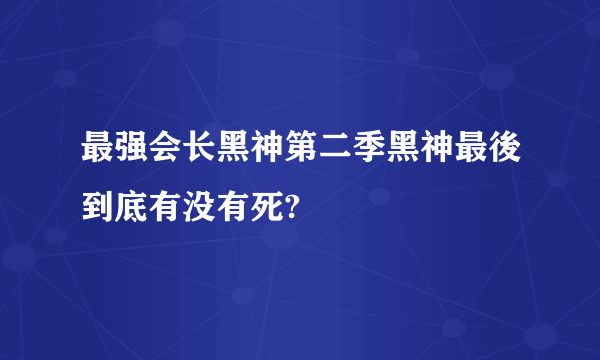 最强会长黑神第二季黑神最後到底有没有死?