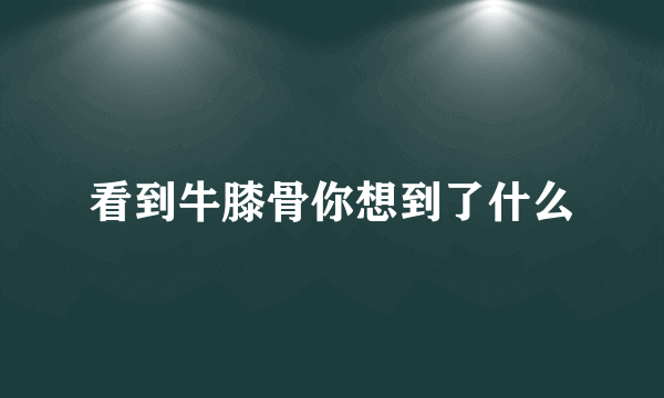 看到牛膝骨你想到了什么