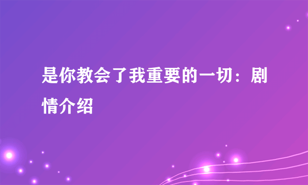 是你教会了我重要的一切：剧情介绍