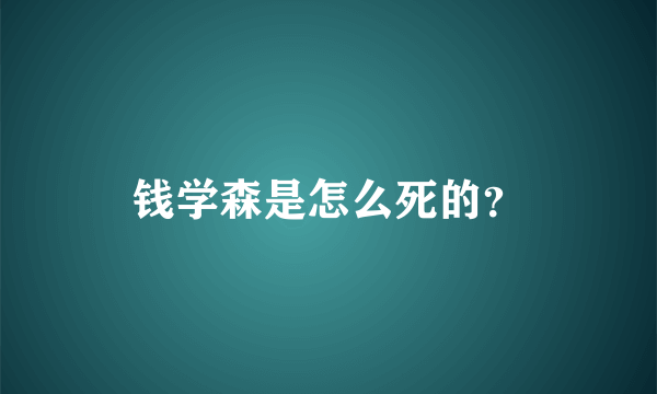 钱学森是怎么死的？