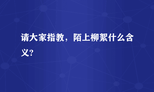 请大家指教，陌上柳絮什么含义?