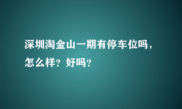 深圳淘金山一期有停车位吗，怎么样？好吗？