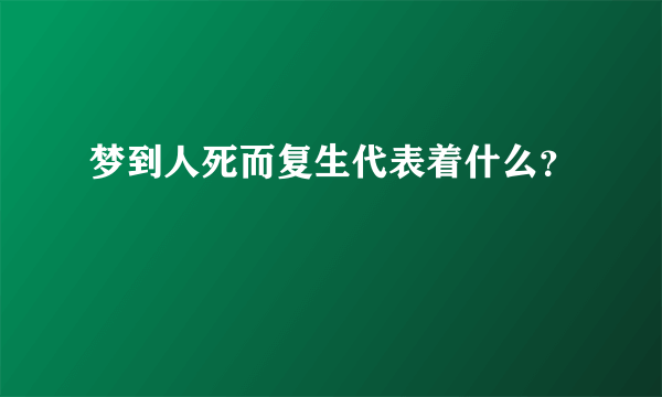 梦到人死而复生代表着什么？