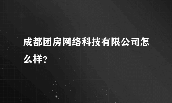 成都团房网络科技有限公司怎么样？