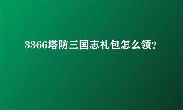 3366塔防三国志礼包怎么领？