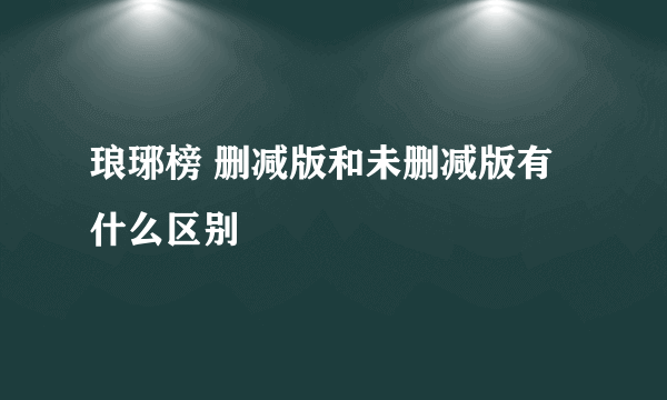 琅琊榜 删减版和未删减版有什么区别