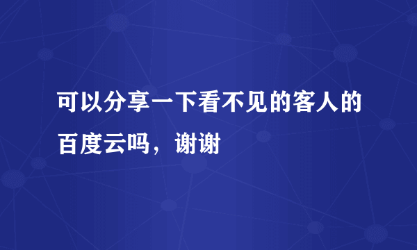 可以分享一下看不见的客人的百度云吗，谢谢