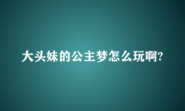 大头妹的公主梦怎么玩啊?