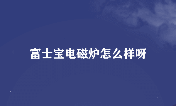 富士宝电磁炉怎么样呀