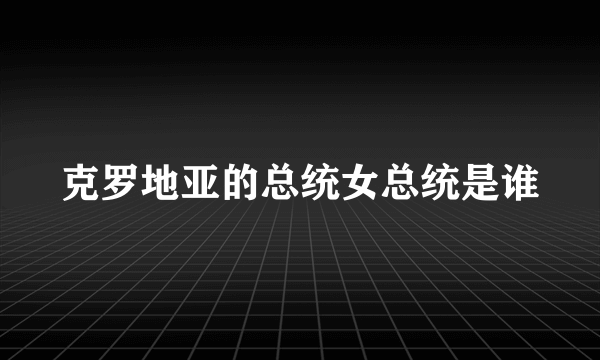 克罗地亚的总统女总统是谁