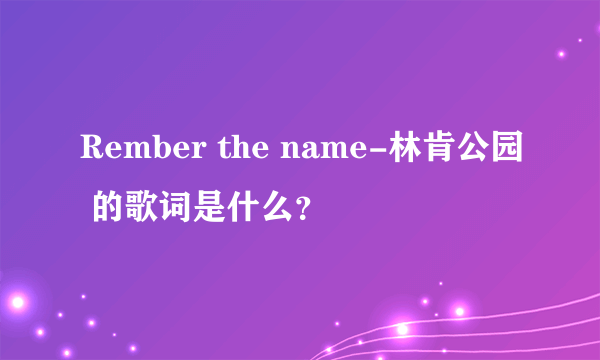 Rember the name-林肯公园 的歌词是什么？